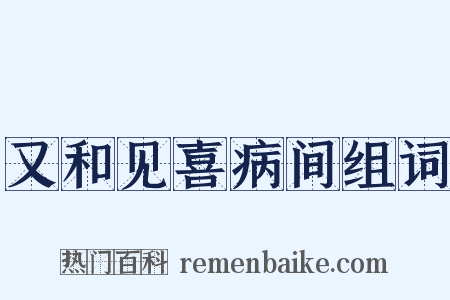 又和见喜病间组词是什么意思的图片